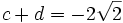 c + d = -2\sqrt{2}\,