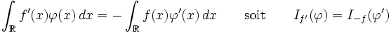 \int_\R f'(x) \varphi(x)\, dx = -\int_\R f(x)\varphi'(x)\, dx \qquad\mathrm{soit}\qquad I_{f'}(\varphi)=I_{-f}(\varphi')