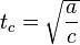  t_c = \sqrt{\frac{a}{c}} 