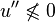 u''\not\leqslant0