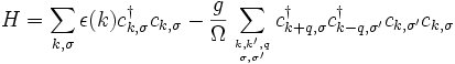  H=\sum_{k,\sigma} \epsilon(k) c^\dagger_{k,\sigma} c_{k,\sigma} -\frac{g}{\Omega} \sum_{k,k',q\atop \sigma,\sigma'} c^\dagger_{k+q,\sigma} c^\dagger_{k-q,\sigma'} c_{k,\sigma'}c_{k,\sigma} 