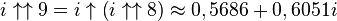 i \uparrow\uparrow 9 = i \uparrow\left(i \uparrow\uparrow 8\right) \approx 0,5686 + 0,6051i