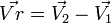 \vec{Vr} = \vec{V_2}-\vec{V_1} 