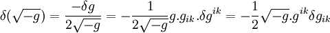 \delta (\sqrt{-g}) =  \frac{-\delta g}{2\sqrt{-g}}  = - \frac{1}{2\sqrt{-g}}g.g_{ik}. \delta g^{ik} = - \frac{1}{2} \sqrt{-g}.g^{ik} \delta g_{ik}