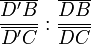 \frac{\overline{D'B}}{\overline{D'C}}:\frac{\overline{DB}}{\overline{DC}}