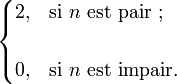    \begin{cases}     \displaystyle 2 ,      & \text{si } n \text{ est pair ;} \\ \\     \displaystyle 0 , & \text{si } n \text{ est impair}.   \end{cases} 