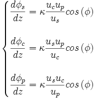 \begin{cases} \displaystyle \frac{d \phi_{s}}{d z}=\kappa \frac{u_{c} u_{p}}{u_{s}} cos\left(\phi\right) \\ \\ \displaystyle \frac{d \phi_{c}}{d z}=\kappa \frac{u_{s} u_{p}}{u_{c}} cos\left(\phi\right) \\ \\ \displaystyle \frac{d \phi_{p}}{d z}=\kappa \frac{u_{s} u_{c}}{u_{p}} cos\left(\phi\right) \,\! \end{cases}