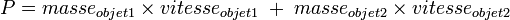 P = masse_{objet1} \times vitesse_{objet1} \;+\; masse_{objet2} \times vitesse_{objet2}
