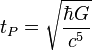 t_P = \sqrt { \frac {\hbar G} {c^5} }