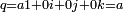 \scriptstyle q = a 1 + 0 i + 0 j + 0 k = a