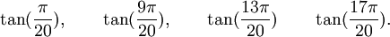  \tan(\frac{\pi}{20}), \qquad \tan(\frac{9\pi}{20}), \qquad \tan(\frac{13\pi}{20}) \qquad  \tan(\frac{17\pi}{20}) . ~