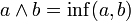  a \wedge b  = \inf(a, b)