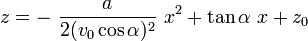 z =-\ \frac{a}{2 (v_0 \cos\alpha)^2 }~x^2 + \tan\alpha~x + z_0