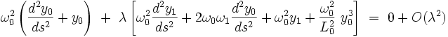  \omega_0^2 \left(\frac{d^2y_0}{ds^2} + y_{0}  \right) \ + \  \lambda \left[ \omega_0^2 \frac{d^2y_1}{ds^2} + 2 \omega_0 \omega_1  \frac{d^2y_0}{ds^2}  + \omega_0^2  y_1  +  \frac{\omega_0^2}{L_0^2} \ y_0^3 \right] \ = \ 0  +  O(\lambda^2)  