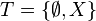 T=\{\emptyset, X\}