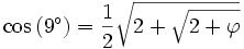 \cos\,(9^\circ)  = \frac 12 \sqrt{2+\sqrt{ 2+\varphi }}