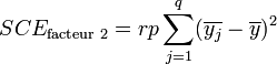SCE_\text{facteur 2} = rp \sum_{j=1}^q (\overline{y_j} - \overline{y})^2