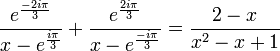 \frac{ e^{\frac{-2i\pi}{3}}}{x-e^{\frac{i\pi}{3}}}+ \frac{e^{\frac{2i\pi}{3}}}{x-e^{\frac{-i\pi}{3}}} = \frac{2-x}{x^2-x+1}