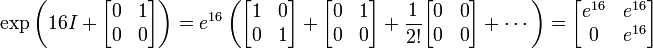  \exp \left( 16I+\begin{bmatrix} 0 & 1 \\ 0 & 0 \end{bmatrix} \right) = e^{16}\left(\begin{bmatrix} 1 & 0 \\ 0 & 1 \end{bmatrix} + \begin{bmatrix} 0 & 1 \\ 0 & 0 \end{bmatrix} + {1 \over 2!}\begin{bmatrix} 0 & 0 \\ 0 & 0 \end{bmatrix}+\cdots\right)=\begin{bmatrix} e^{16} & e^{16} \\ 0 & e^{16} \end{bmatrix}