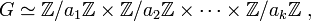 G\simeq \mathbb{Z}/a_1\mathbb{Z}\times \mathbb{Z}/a_2\mathbb{Z} \times \cdots \times \mathbb{Z}/a_k\mathbb{Z}\;,