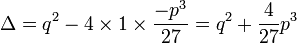 \Delta = q^2 - 4 \times 1 \times \frac{-p^3}{27} = q^2 + \frac{4}{27}p^3\,