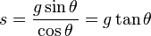 s = \frac{g \sin \theta}{\cos \theta} = g \tan \theta