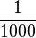 1 \over 1000