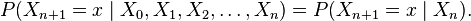  P(X_{n+1}=x\mid X_0, X_1, X_2, \ldots, X_n) = P(X_{n+1}=x\mid X_n). \, 