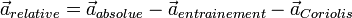 \vec{a}_{relative}=\vec{a}_{absolue}-\vec{a}_{entrainement} -\vec{a}_{Coriolis}