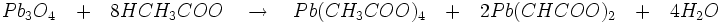 Pb_{3}O_{4}\quad +\quad 8HCH_{3}COO\quad \to\quad Pb(CH_{3}COO)_{4}\quad +\quad 2Pb(CHCOO)_{2}\quad +\quad 4H_{2}O