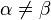 \alpha\ne\beta