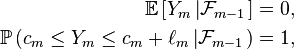 \begin{align} \mathbb{E}\left[Y_{m}\left|\mathcal{F}_{m-1}\right.\right]&=0, \\ \mathbb{P}\left(c_{m}\le Y_{m}\le c_{m}+\ell_m\left|\mathcal{F}_{m-1}\right.\right)&=1, \end{align}