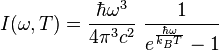  I(\omega,T) = \frac{\hbar \omega^3 }{4 \pi^3 c^2}~\frac{1}{e^{\frac{\hbar \omega}{k_B T}}-1} 