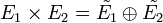 E_1 \times E_2 = \tilde{E_1} \oplus \tilde{E_2}