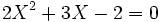  \qquad 2X^2 + 3X - 2=0 