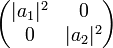 \begin{pmatrix} |a_1|^2 & 0 \\ 0 & |a_2|^2 \end{pmatrix}