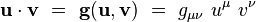 \mathbf u \cdot \mathbf v \ = \ \mathbf g (\mathbf u, \mathbf v) \ = \ g_{\mu \nu} \ u^{\mu} \ v^{\nu}