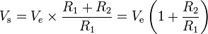 V_\mathrm{s} = V_{e} \times { R_{1} + R_{2} \over { R_{1} } } = V_\mathrm{e} \left ( 1 + {R_2 \over R_1} \right)