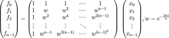  \begin{array}{l} \begin{pmatrix} f_0 \\ f_1 \\ f_2 \\ \vdots \\ f_{n-1} \end{pmatrix} = \begin{pmatrix} 1 & 1 & 1 & \cdots & 1\\ 1 & w & w^2 & \cdots & w^{n-1}\\ 1 & w^2 & w^4 & \cdots & w^{2(n-1)}\\ \vdots & \vdots & \vdots & \ddots & \vdots &\\ 1 & w^{n-1} & w^{2(n-1)} & \cdots & w^{(n-1)^2} \end{pmatrix} \end{array} \begin{pmatrix} x_0 \\ x_1 \\ x_2 \\ \vdots \\ x_{n-1} \end{pmatrix} , w = e^{-\frac{2 \pi i}{n}} 