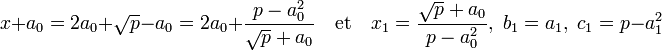 x + a_0 = 2a_0 + \sqrt p - a_0 = 2a_0 + \frac {p - a_0^2}{\sqrt p + a_0} \quad\text{et}\quad x_1 = \frac {\sqrt p + a_0}{p - a_0^2},\;b_1 = a_1,\;c_1 = p - a_1^2