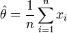 \hat\theta = \frac{1}{n} \sum_{i=1}^n x_i