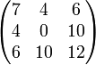 \begin{pmatrix} 7 & 4 & 6\\ 4 & 0 & 10\\ 6 & 10 & 12\end{pmatrix}