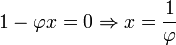 1-\varphi x=0 \Rightarrow   x= \frac{1}{\varphi}