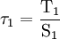 \tau_1 = \frac{\mathrm{T}_1}{\mathrm{S}_1}