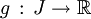 g \, : \, J \rightarrow \R