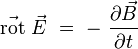  \vec{\mathrm{rot}} \ \vec{E} \ = \ - \ \frac{\partial \vec{B}}{\partial t} 