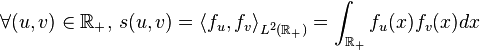 \forall(u,v)\in{\mathbb{R}}_+\text{, }s(u,v)={\langle f_u,f_v \rangle}_{L^2({\mathbb{R}}_+)}=\int_{\mathbb{R}_+} f_u(x)f_v(x)dx