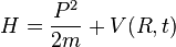  H = \frac{P^2}{2m} + V(R,t)