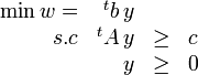  \begin{array}{rrll} \min w = & {}^tb\,y & &\\      s.c & {}^tA\,y   &\geq& c\\          &  y   &\geq&0 \end{array} 