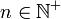 n \in \mathbb{N^+}
